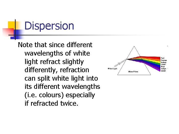 Dispersion Note that since different wavelengths of white light refract slightly differently, refraction can