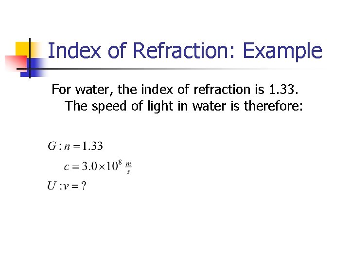 Index of Refraction: Example For water, the index of refraction is 1. 33. The