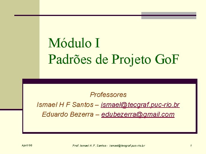 Módulo I Padrões de Projeto Go. F Professores Ismael H F Santos – ismael@tecgraf.