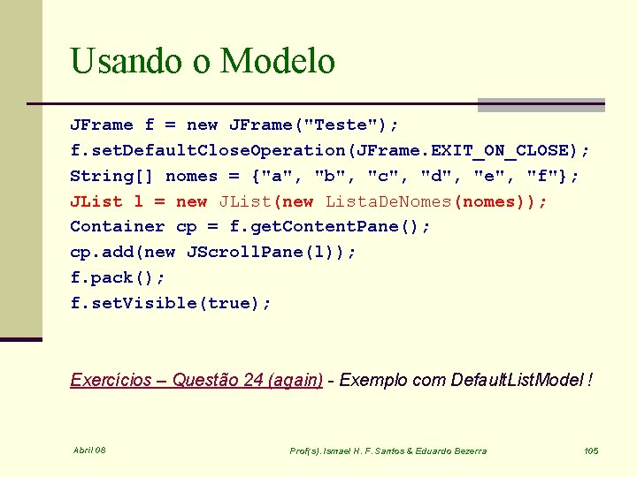Usando o Modelo JFrame f = new JFrame("Teste"); f. set. Default. Close. Operation(JFrame. EXIT_ON_CLOSE);