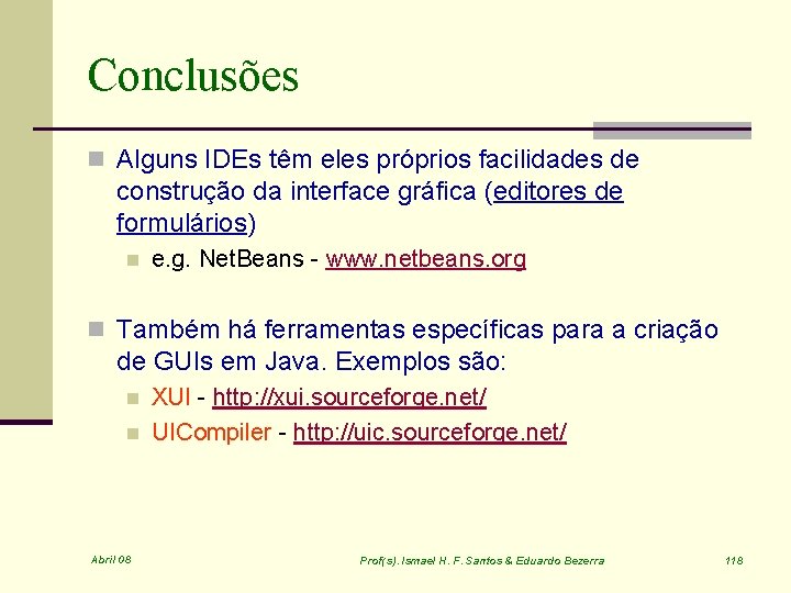 Conclusões n Alguns IDEs têm eles próprios facilidades de construção da interface gráfica (editores