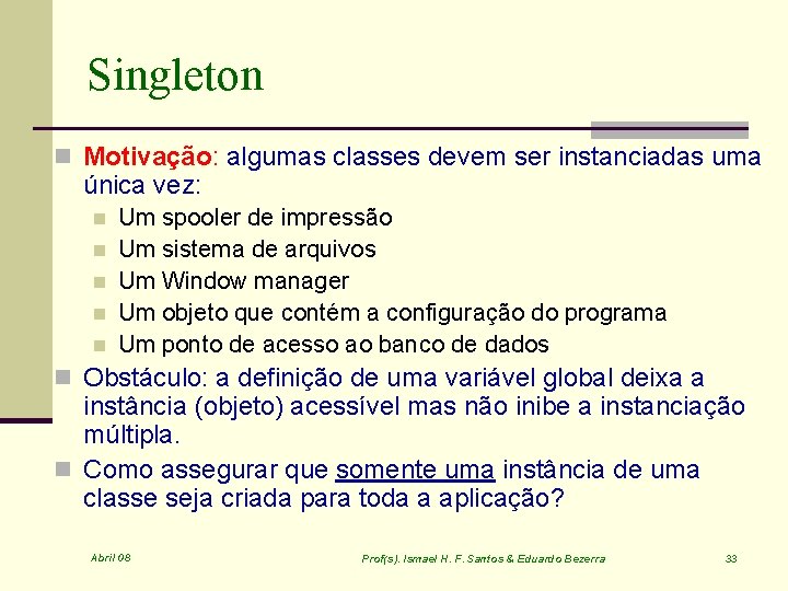 Singleton n Motivação: algumas classes devem ser instanciadas uma única vez: n n n