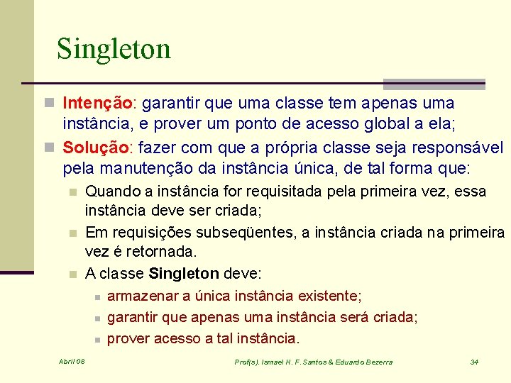Singleton n Intenção: garantir que uma classe tem apenas uma instância, e prover um