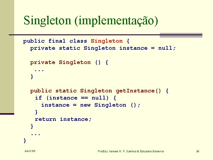 Singleton (implementação) public final class Singleton { private static Singleton instance = null; private