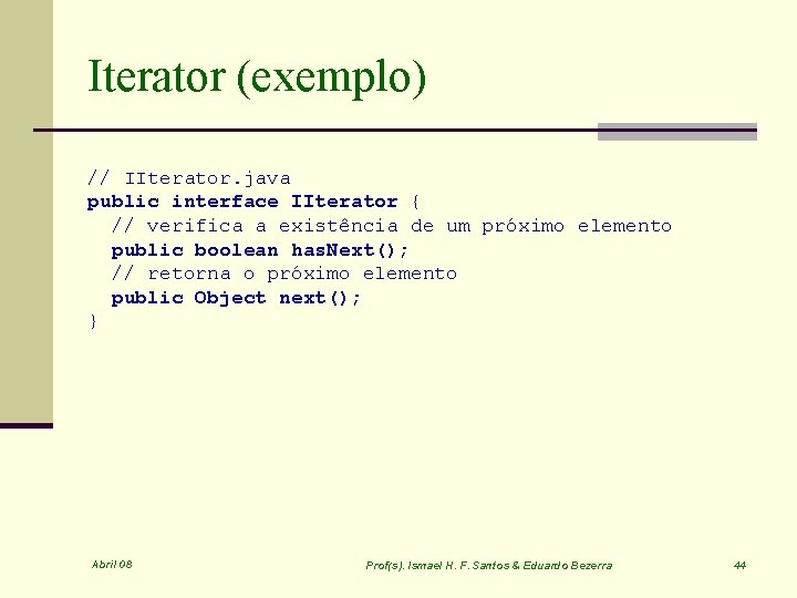 Iterator (exemplo) // IIterator. java public interface IIterator { // verifica a existência de