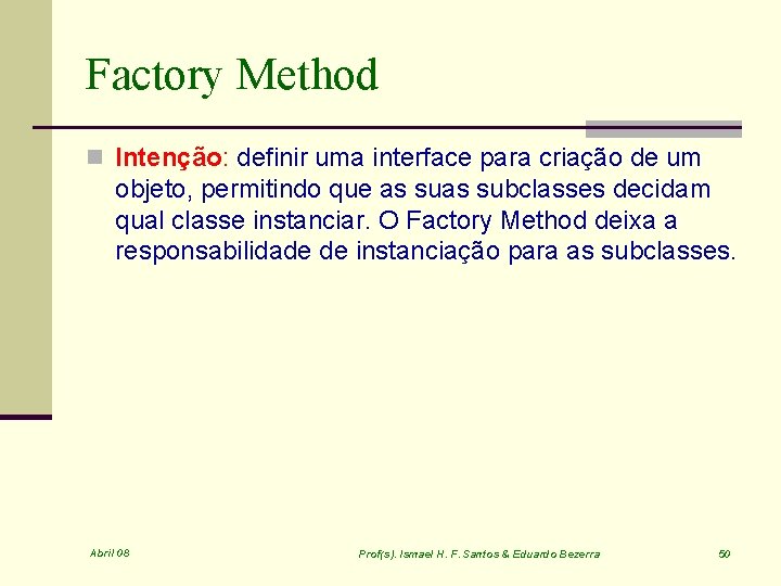 Factory Method n Intenção: definir uma interface para criação de um objeto, permitindo que