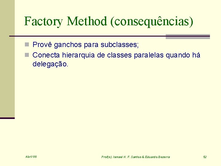 Factory Method (consequências) n Provê ganchos para subclasses; n Conecta hierarquia de classes paralelas