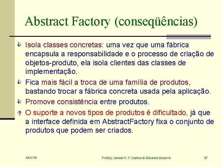 Abstract Factory (conseqüências) C Isola classes concretas: uma vez que uma fábrica encapsula a