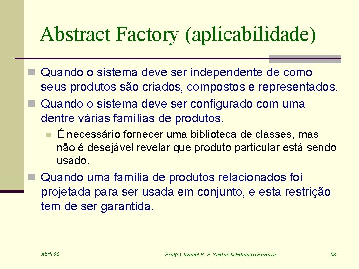 Abstract Factory (aplicabilidade) n Quando o sistema deve ser independente de como seus produtos