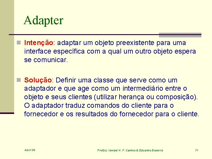 Adapter n Intenção: adaptar um objeto preexistente para uma interface específica com a qual