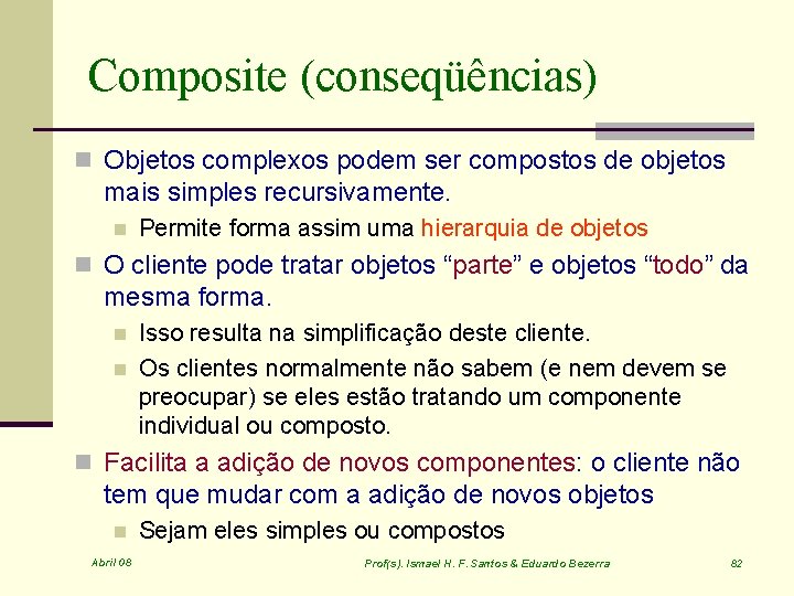 Composite (conseqüências) n Objetos complexos podem ser compostos de objetos mais simples recursivamente. n