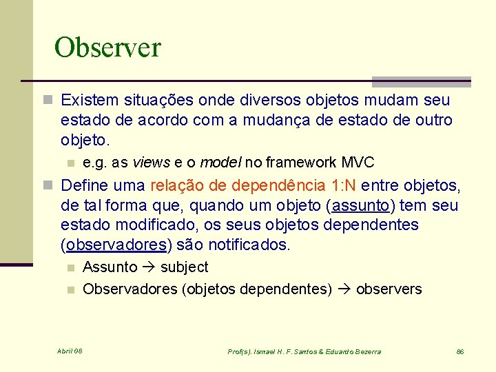 Observer n Existem situações onde diversos objetos mudam seu estado de acordo com a