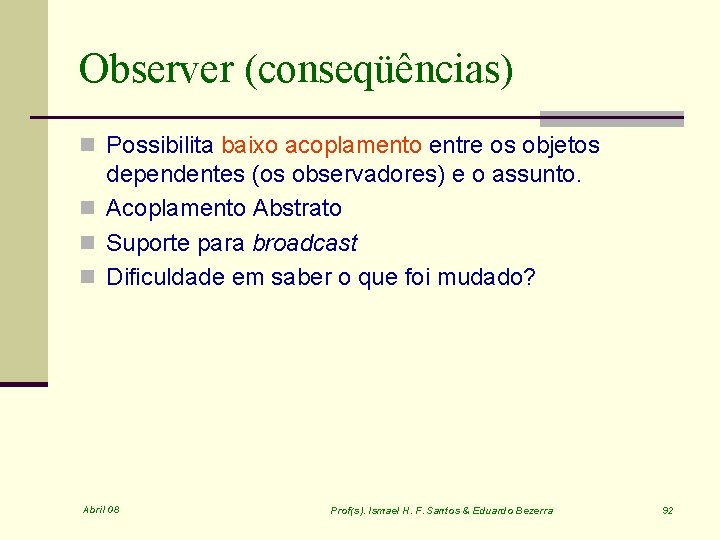 Observer (conseqüências) n Possibilita baixo acoplamento entre os objetos dependentes (os observadores) e o