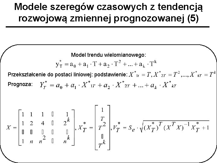 Modele szeregów czasowych z tendencją rozwojową zmiennej prognozowanej (5) Model trendu wielomianowego: Przekształcenie do