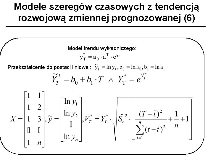Modele szeregów czasowych z tendencją rozwojową zmiennej prognozowanej (6) Model trendu wykładniczego: Przekształcenie do