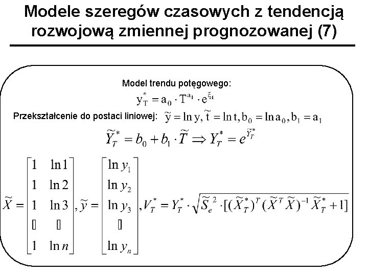 Modele szeregów czasowych z tendencją rozwojową zmiennej prognozowanej (7) Model trendu potęgowego: Przekształcenie do