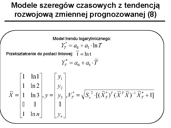 Modele szeregów czasowych z tendencją rozwojową zmiennej prognozowanej (8) Model trendu logarytmicznego: Przekształcenie do