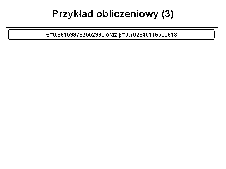 Przykład obliczeniowy (3) a=0, 981598763552985 oraz b=0, 702640116555618 