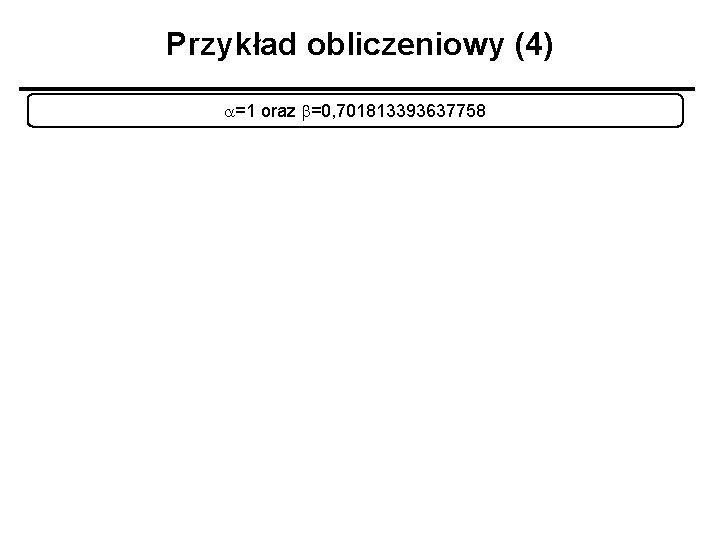 Przykład obliczeniowy (4) a=1 oraz b=0, 701813393637758 