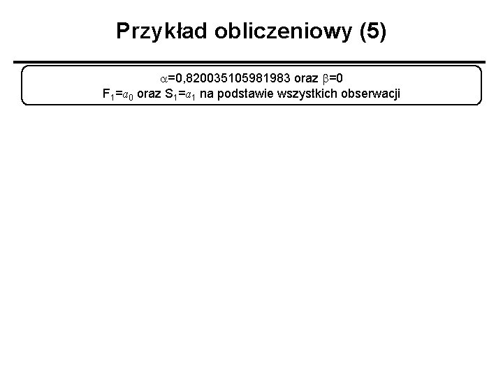 Przykład obliczeniowy (5) a=0, 820035105981983 oraz b=0 F 1=a 0 oraz S 1=a 1