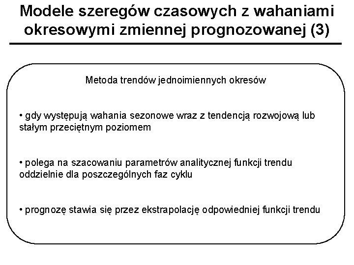 Modele szeregów czasowych z wahaniami okresowymi zmiennej prognozowanej (3) Metoda trendów jednoimiennych okresów •