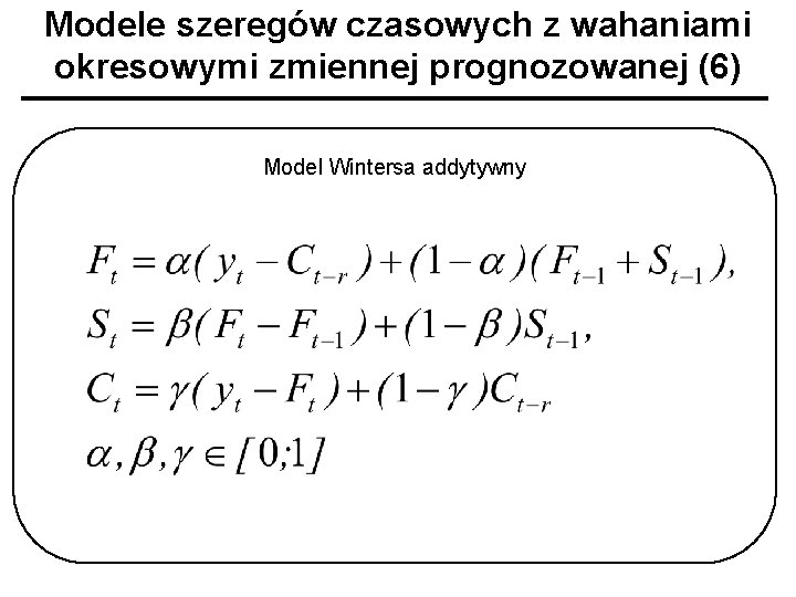Modele szeregów czasowych z wahaniami okresowymi zmiennej prognozowanej (6) Model Wintersa addytywny 