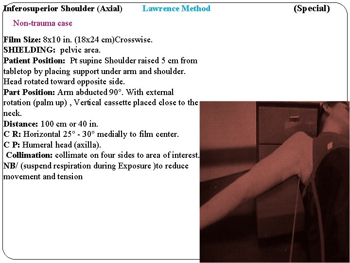 Inferosuperior Shoulder (Axial) Lawrence Method Non-trauma case Film Size: 8 x 10 in. (18