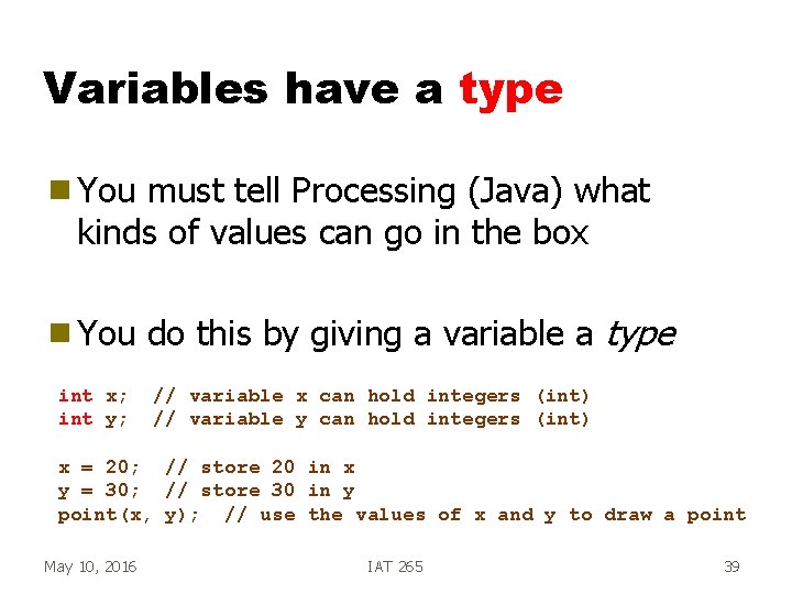 Variables have a type g You must tell Processing (Java) what kinds of values