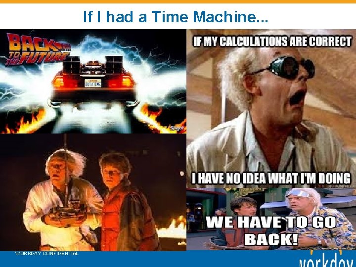 If I had a Time Machine. . . WORKDAY CONFIDENTIAL 