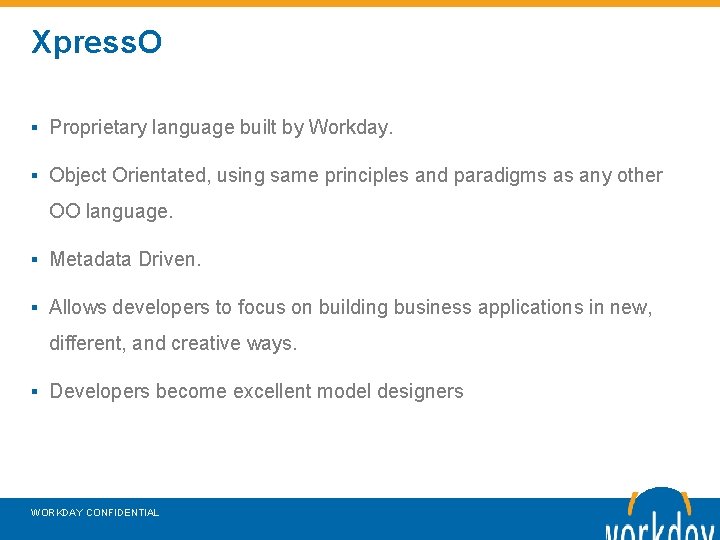 Xpress. O ▪ Proprietary language built by Workday. ▪ Object Orientated, using same principles