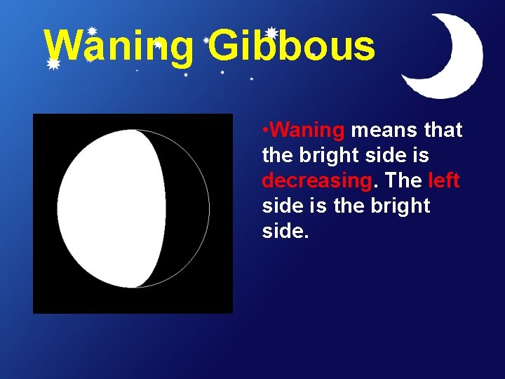 Waning Gibbous • Waning means that the bright side is decreasing. The left side