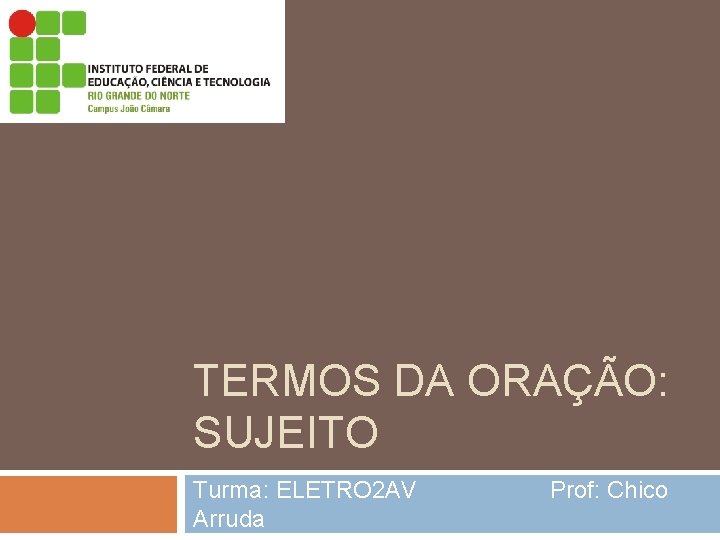 TERMOS DA ORAÇÃO: SUJEITO Turma: ELETRO 2 AV Prof: Chico Arruda TERMOS DA ORAÇÃO: SUJEITO Turma: ELETRO 2 AV Prof: Chico Arruda