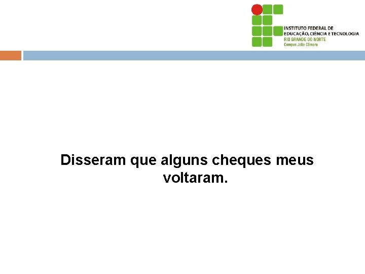 Disseram que alguns cheques meus voltaram. 