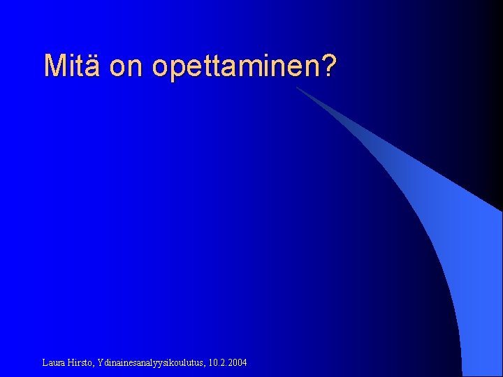 Mitä on opettaminen? Laura Hirsto, Ydinainesanalyysikoulutus, 10. 2. 2004 