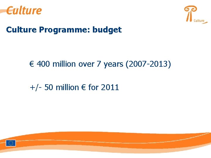 Culture Programme: budget € 400 million over 7 years (2007 -2013) +/- 50 million