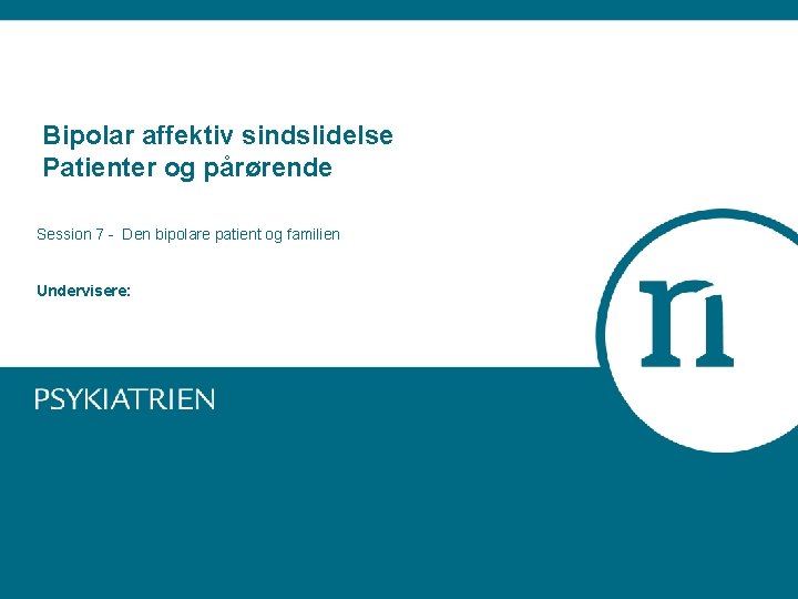 Bipolar affektiv sindslidelse Patienter og pårørende Session 7 - Den bipolare patient og familien