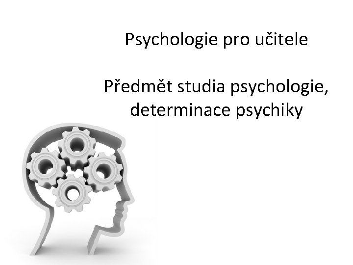 Psychologie pro učitele Předmět studia psychologie, determinace psychiky 