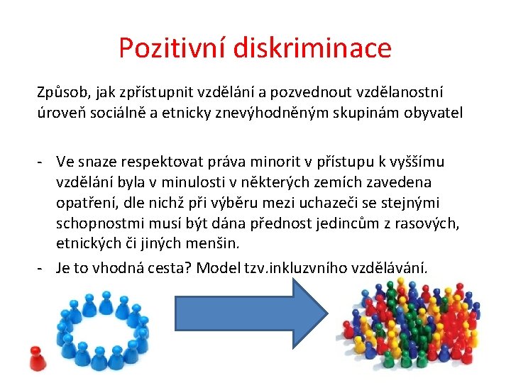 Pozitivní diskriminace Způsob, jak zpřístupnit vzdělání a pozvednout vzdělanostní úroveň sociálně a etnicky znevýhodněným