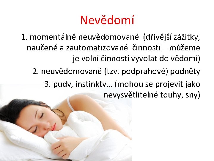 Nevědomí 1. momentálně neuvědomované (dřívější zážitky, naučené a zautomatizované činnosti – můžeme je volní
