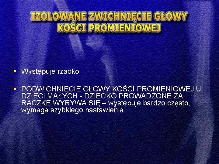 § Występuje rzadko § PODWICHNIĘCIE GŁOWY KOŚCI PROMIENIOWEJ U DZIECI MAŁYCH - DZIECKO PROWADZONE