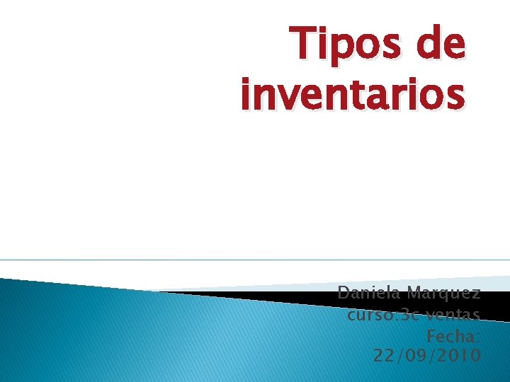 Tipos de inventarios Daniela Marquez curso: 3 c ventas Fecha: 22/09/2010 