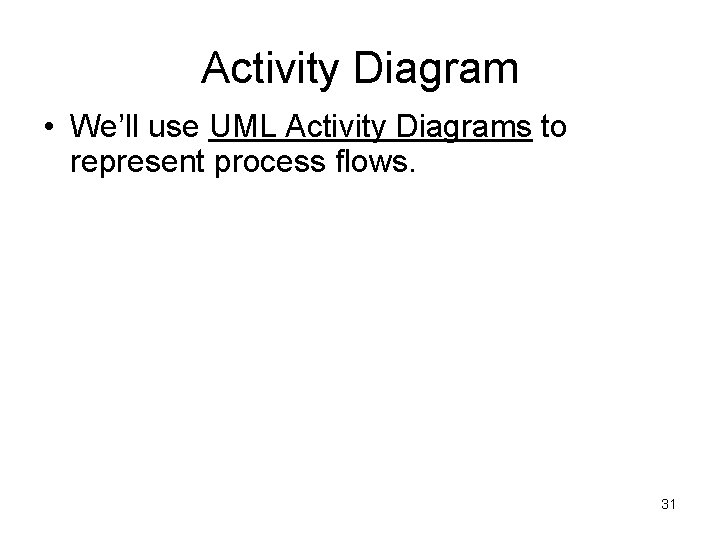 Activity Diagram • We’ll use UML Activity Diagrams to represent process flows. 31 