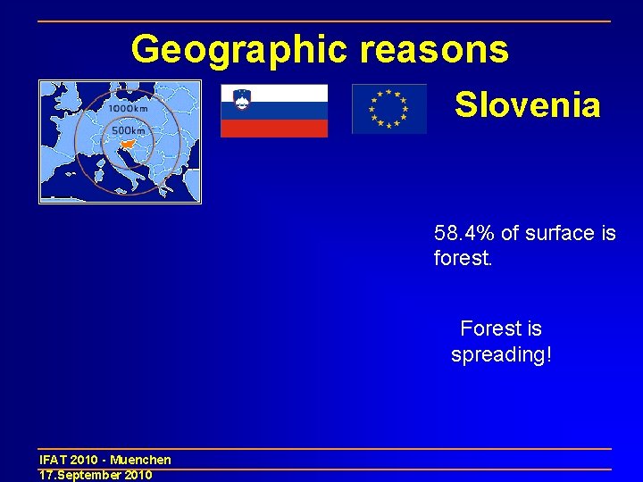 Geographic reasons Slovenia 58. 4% of surface is forest. Forest is spreading! IFAT 2010