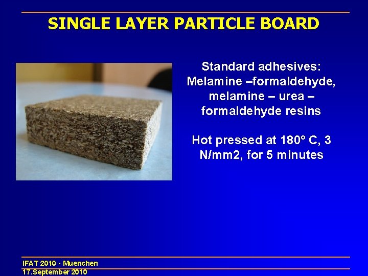 SINGLE LAYER PARTICLE BOARD Standard adhesives: Melamine –formaldehyde, melamine – urea – formaldehyde resins