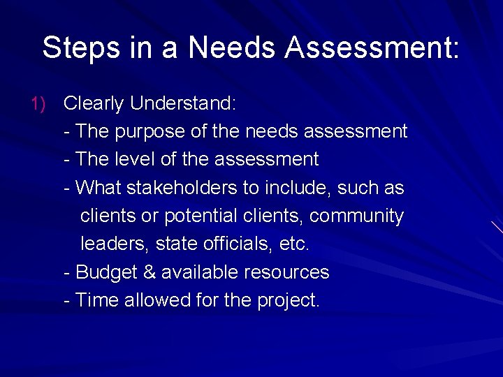 Steps in a Needs Assessment: 1) Clearly Understand: - The purpose of the needs