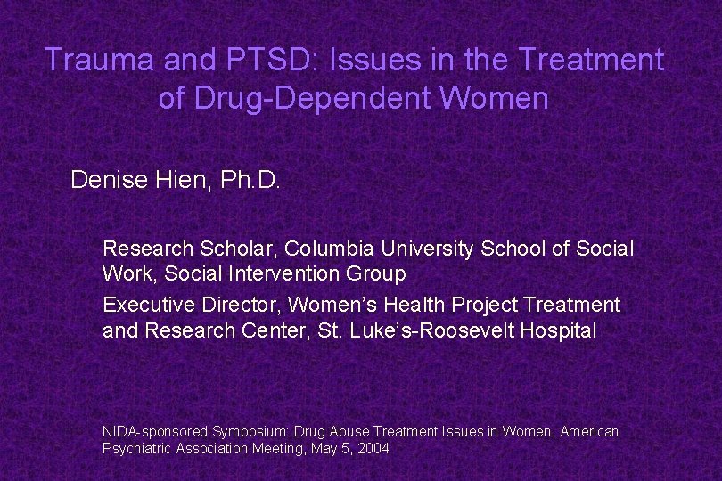 Trauma and PTSD: Issues in the Treatment of Drug-Dependent Women Denise Hien, Ph. D.