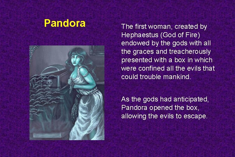 Pandora The first woman, created by Hephaestus (God of Fire) endowed by the gods