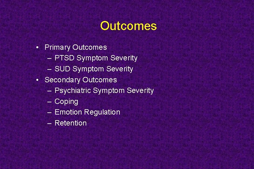 Outcomes • Primary Outcomes – PTSD Symptom Severity – SUD Symptom Severity • Secondary
