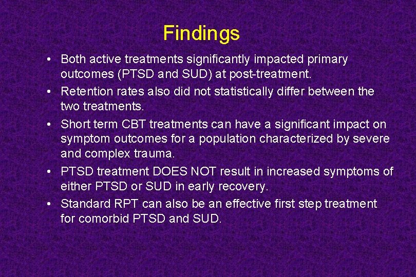 Findings • Both active treatments significantly impacted primary outcomes (PTSD and SUD) at post-treatment.