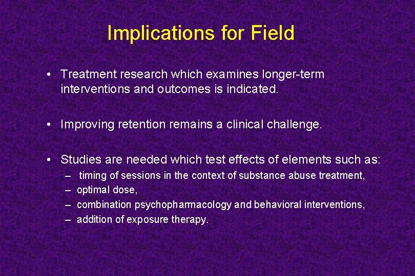 Implications for Field • Treatment research which examines longer-term interventions and outcomes is indicated.